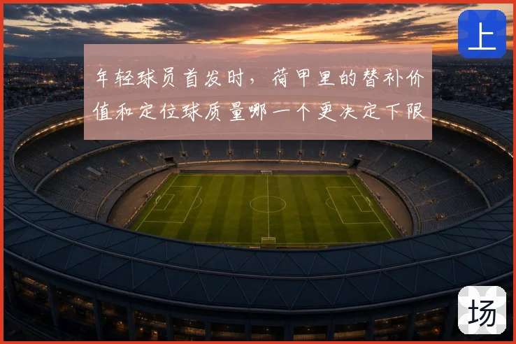 年轻球员首发时，荷甲里的替补价值和定位球质量哪一个更决定下限