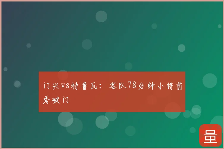 门兴vs特鲁瓦：客队78分钟小将首秀破门
