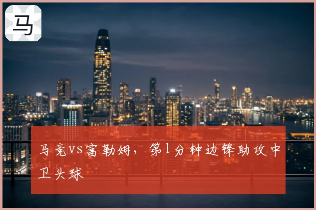 马竞vs富勒姆,第1分钟边锋助攻中卫头球