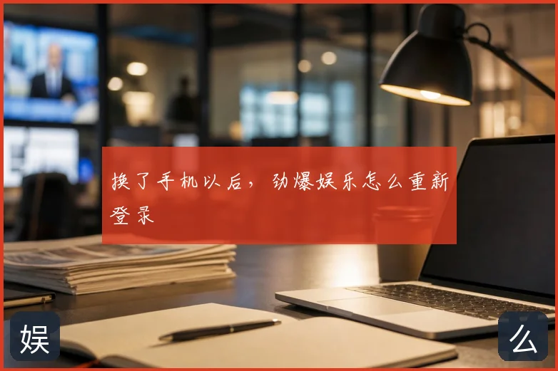 换了手机以后,劲爆娱乐怎么重新登录