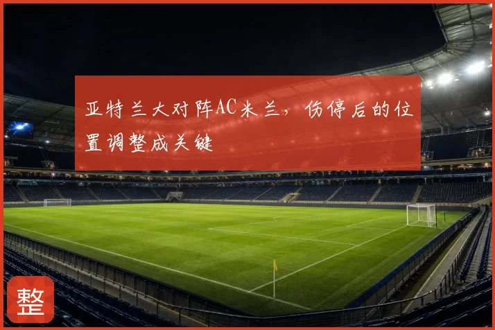 亚特兰大对阵AC米兰，伤停后的位置调整成关键