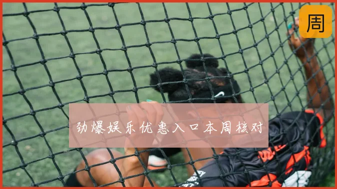 劲爆娱乐优惠入口本周核对