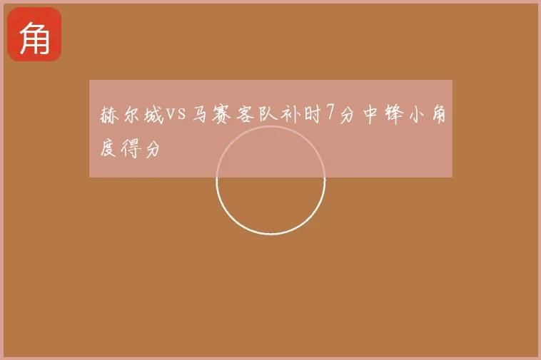 赫尔城vs马赛客队补时7分中锋小角度得分
