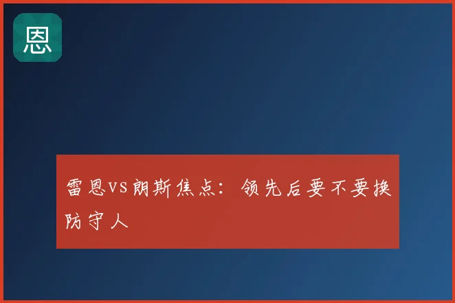 雷恩vs朗斯焦点：领先后要不要换防守人