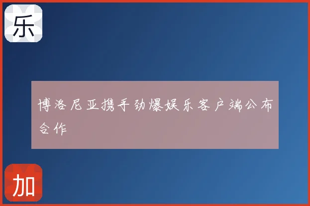 博洛尼亚携手劲爆娱乐客户端公布合作